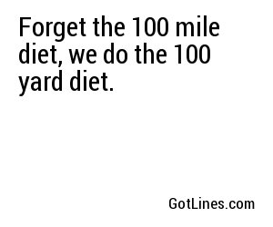 Forget the 100 mile diet, we do the 100 yard diet.
