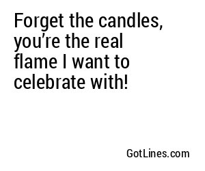 Forget the candles, you’re the real flame I want to celebrate with!