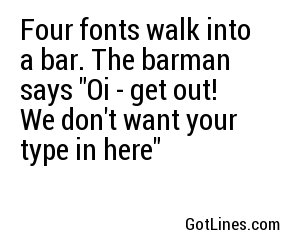 Four fonts walk into a bar. The barman says 