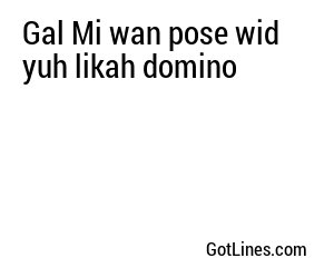 Gal Mi wan pose wid yuh likah domino
