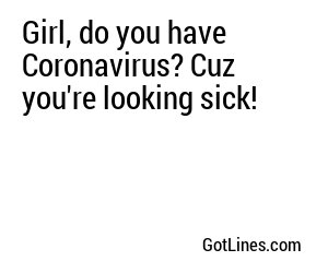 Girl, do you have Coronavirus? Cuz you're looking sick!