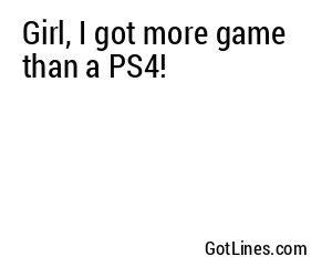 Girl, I got more game than a PS4!
