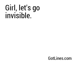 Girl, let's go invisible.
