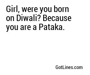 Girl, were you born on Diwali? Because you are a Pataka.
