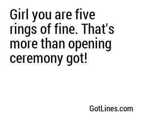 Girl you are five rings of fine. That's more than opening ceremony got!
