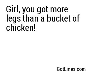 Girl, you got more legs than a bucket of chicken!