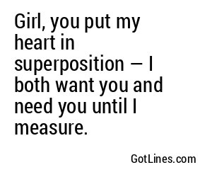 Girl, you put my heart in superposition — I both want you and need you until I measure.
