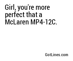 Girl, you're more perfect that a McLaren MP4-12C.
