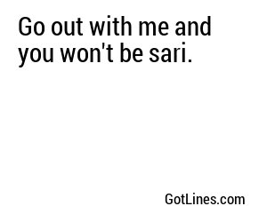 Go out with me and you won't be sari.

