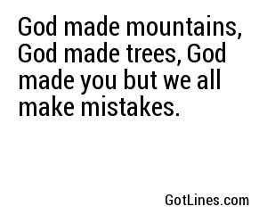 God made mountains, God made trees, God made you but we all make mistakes.