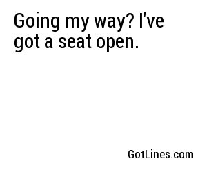 Going my way? I've got a seat open.
