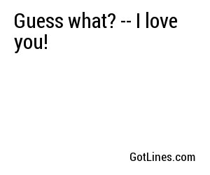 Guess what? -- I love you!