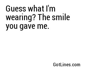 Guess what I'm wearing? The smile you gave me.