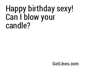 Happy birthday sexy! Can I blow your candle?