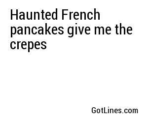 Haunted French pancakes give me the crepes
