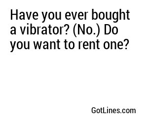 Have you ever bought a vibrator? (No.) Do you want to rent one? 
