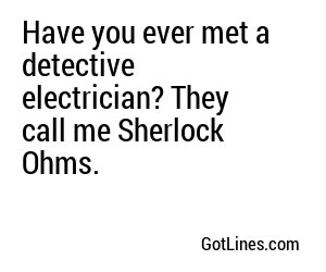 Have you ever met a detective electrician? They call me Sherlock Ohms.
