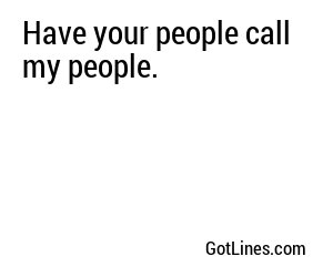 Have your people call my people.
