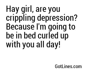 Hay girl, are you crippling depression? Because I'm going to be in bed curled up with you all day!
