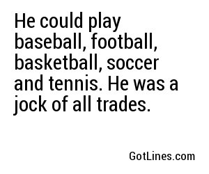 He could play baseball, football, basketball, soccer and tennis. He was a jock of all trades.
