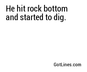 He hit rock bottom and started to dig.