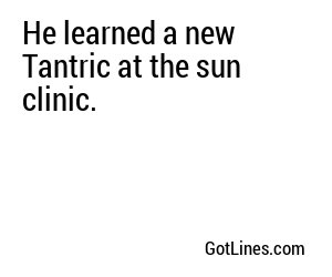 He learned a new Tantric at the sun clinic.
