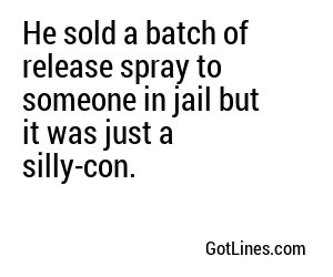 He sold a batch of release spray to someone in jail but it was just a silly-con.
