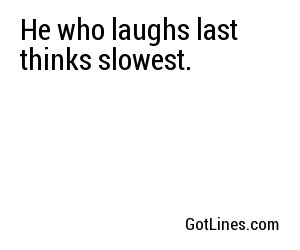 He who laughs last thinks slowest.