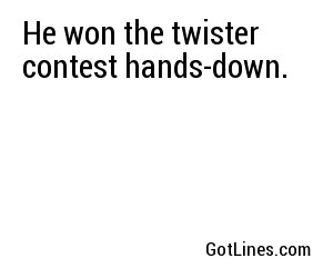 He won the twister contest hands-down.
