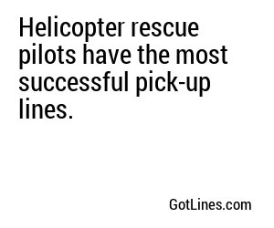 Helicopter rescue pilots have the most successful pick-up lines.
