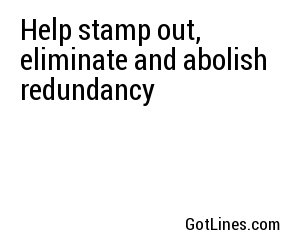 Help stamp out, eliminate and abolish redundancy