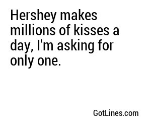 Hershey makes millions of kisses a day, I'm asking for only one.
