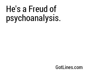 He's a Freud of psychoanalysis.
