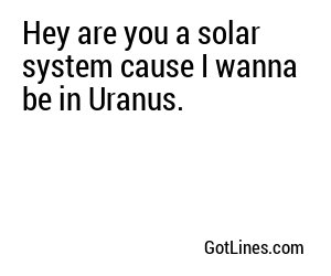 Hey are you a solar system cause I wanna be in Uranus.
