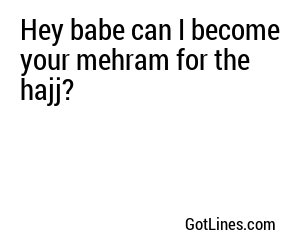 Hey babe can I become your mehram for the hajj?
