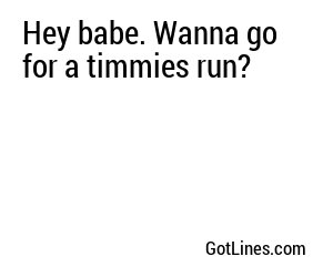 Hey babe. Wanna go for a timmies run?
