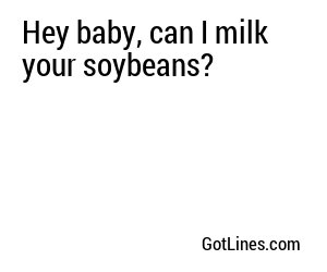 Hey baby, can I milk your soybeans?

