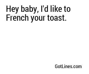 Hey baby, I'd like to French your toast.