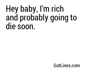 Hey baby, I'm rich and probably going to die soon.
