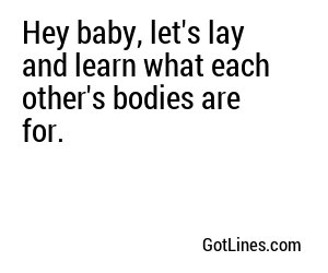 Hey baby, let's lay and learn what each other's bodies are for.
