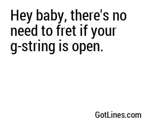 Hey baby, there's no need to fret if your g-string is open.
