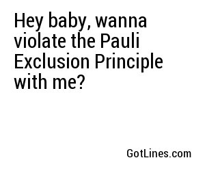Hey baby, wanna violate the Pauli Exclusion Principle with me?