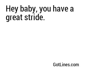 Hey baby, you have a great stride.
