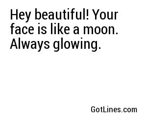 Hey beautiful! Your face is like a moon. Always glowing.
