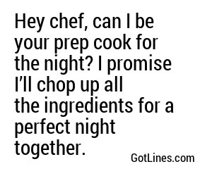 Hey chef, can I be your prep cook for the night? I promise I’ll chop up all the ingredients for a perfect night together.
