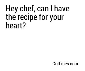 Hey chef, can I have the recipe for your heart?
