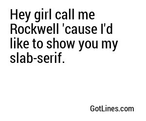Hey girl call me Rockwell 'cause I'd like to show you my slab-serif.
