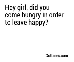 Hey girl, did you come hungry in order to leave happy?
