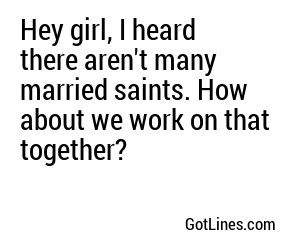 Hey girl, I heard there aren't many married saints. How about we work on that together?
