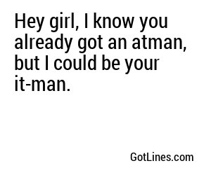 Hey girl, I know you already got an atman, but I could be your it-man.
